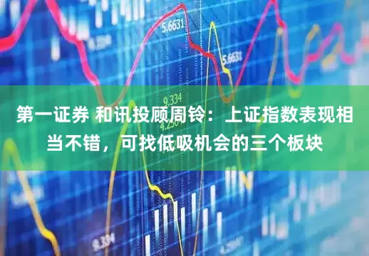 第一证券 和讯投顾周铃：上证指数表现相当不错，可找低吸机会的三个板块