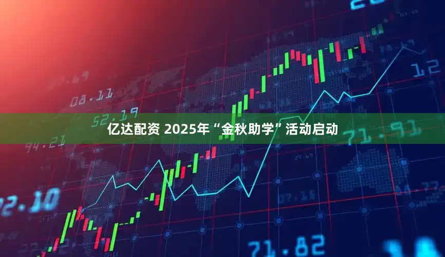 亿达配资 2025年“金秋助学”活动启动