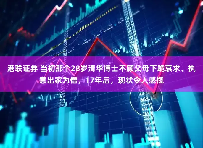 港联证券 当初那个28岁清华博士不顾父母下跪哀求、执意出家为僧，17年后，现状令人感慨