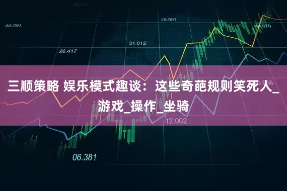 三顺策略 娱乐模式趣谈：这些奇葩规则笑死人_游戏_操作_坐骑