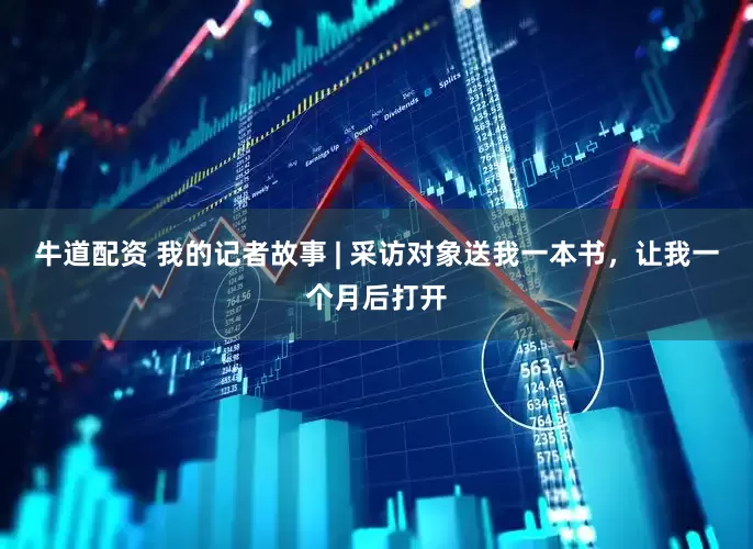 牛道配资 我的记者故事 | 采访对象送我一本书，让我一个月后打开