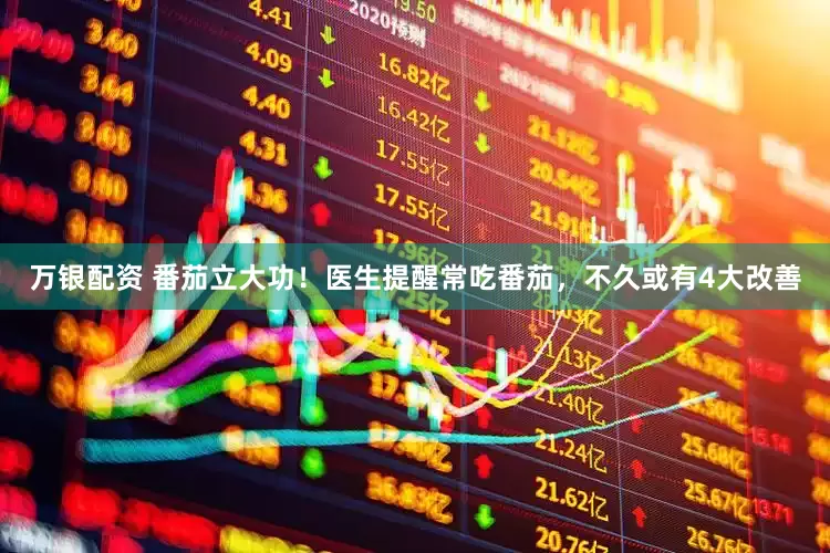 万银配资 番茄立大功！医生提醒常吃番茄，不久或有4大改善