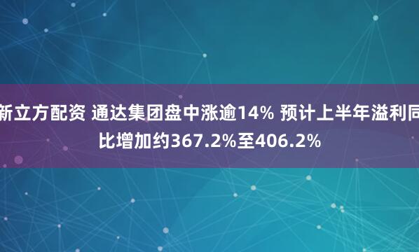 新立方配资 通达集团盘中涨逾14% 预计上半年溢利同比增加约367.2%至406.2%