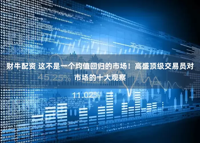 财牛配资 这不是一个均值回归的市场！高盛顶级交易员对市场的十大观察