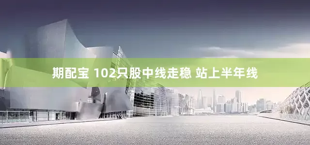 期配宝 102只股中线走稳 站上半年线