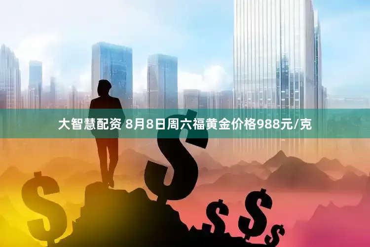 大智慧配资 8月8日周六福黄金价格988元/克