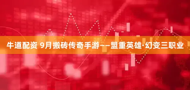 牛道配资 9月搬砖传奇手游——盟重英雄·幻变三职业