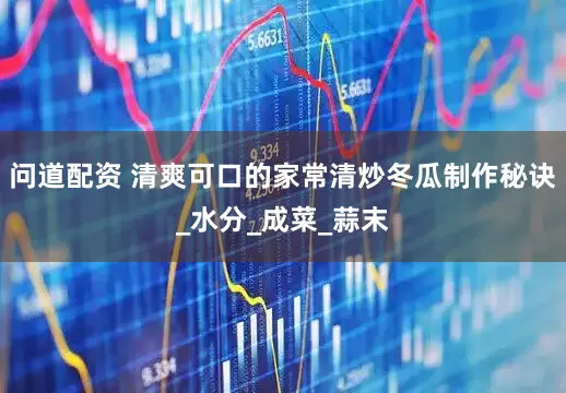问道配资 清爽可口的家常清炒冬瓜制作秘诀_水分_成菜_蒜末