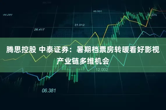 腾思控股 中泰证券：暑期档票房转暖看好影视产业链多维机会
