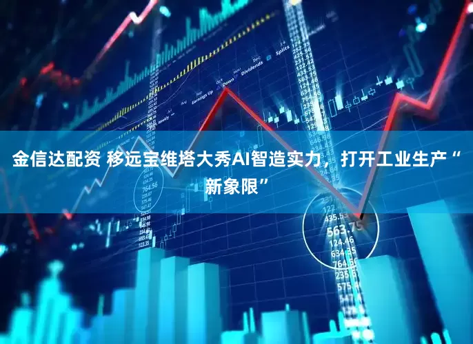 金信达配资 移远宝维塔大秀AI智造实力，打开工业生产“新象限”