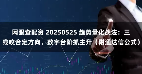 网眼查配资 20250525 趋势量化战法：三线咬合定方向，数字台阶抓主升（附通达信公式）