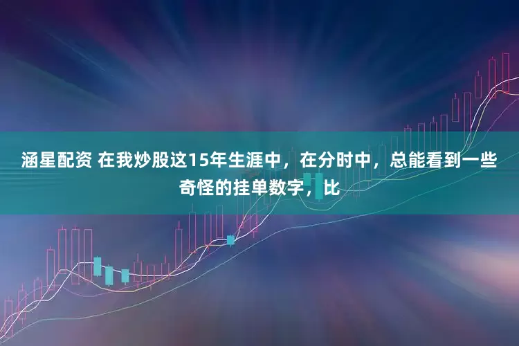 涵星配资 在我炒股这15年生涯中，在分时中，总能看到一些奇怪的挂单数字，比