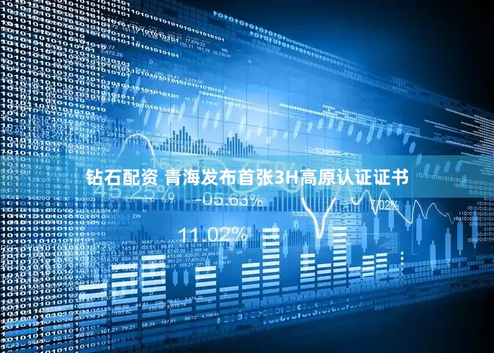 钻石配资 青海发布首张3H高原认证证书