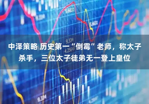 中泽策略 历史第一“倒霉”老师，称太子杀手，三位太子徒弟无一登上皇位