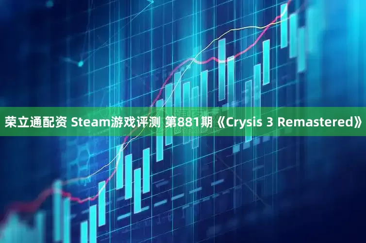 荣立通配资 Steam游戏评测 第881期《Crysis 3 Remastered》