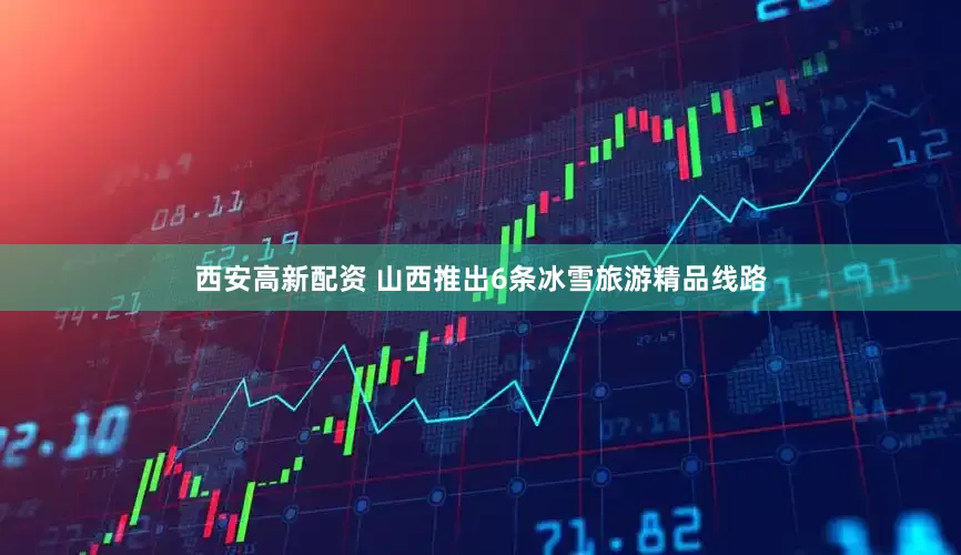 西安高新配资 山西推出6条冰雪旅游精品线路