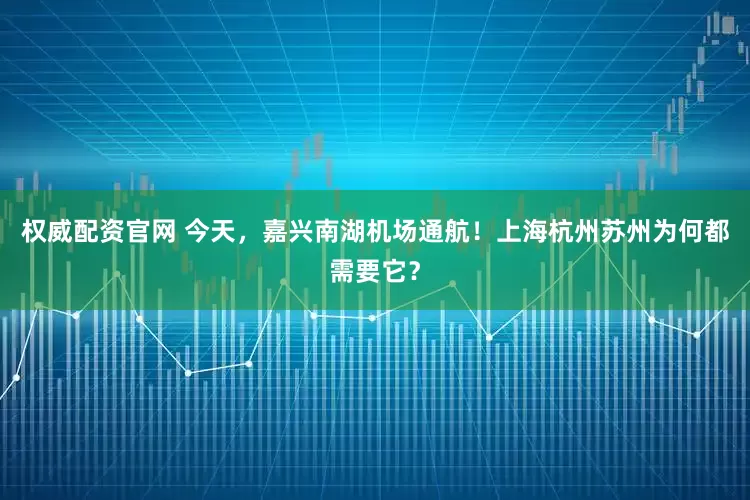 权威配资官网 今天，嘉兴南湖机场通航！上海杭州苏州为何都需要它？