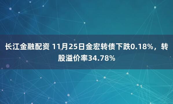 长江金融配资 11月25日金宏转债下跌0.18%，转股溢价率34.78%
