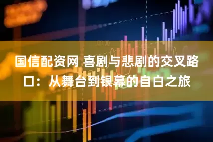 国信配资网 喜剧与悲剧的交叉路口：从舞台到银幕的自白之旅