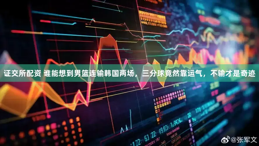证交所配资 谁能想到男篮连输韩国两场，三分球竟然靠运气，不输才是奇迹