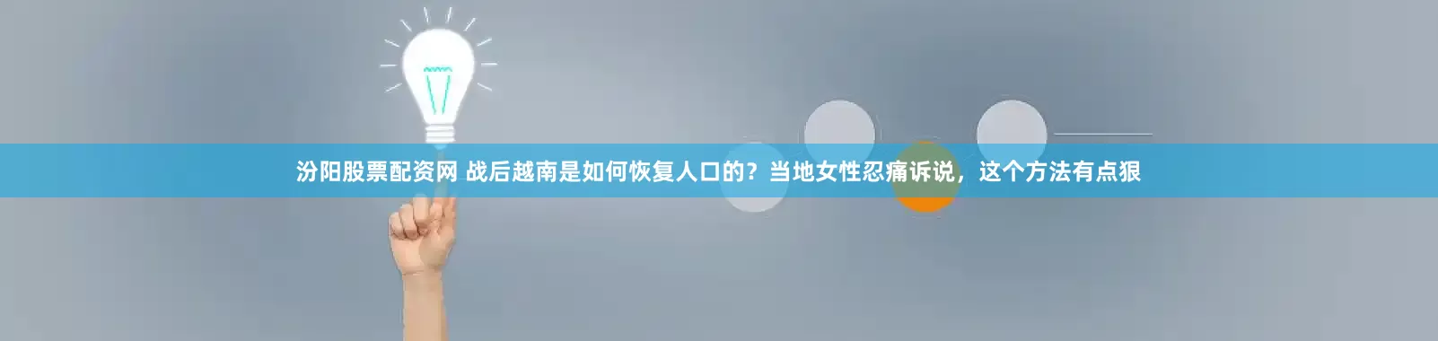 汾阳股票配资网 战后越南是如何恢复人口的？当地女性忍痛诉说，这个方法有点狠