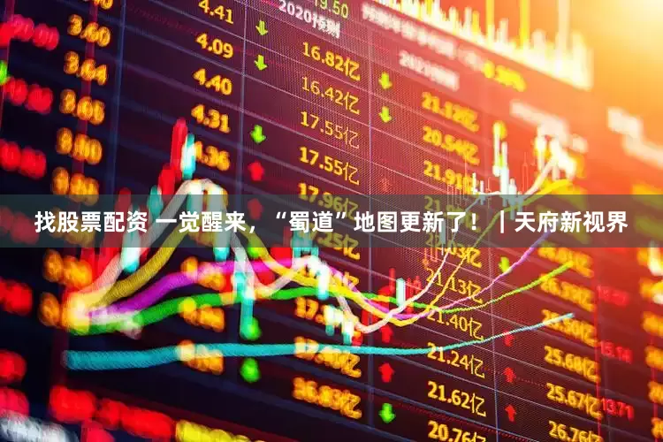 找股票配资 一觉醒来，“蜀道”地图更新了！｜天府新视界