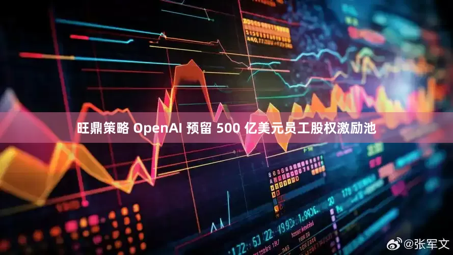 旺鼎策略 OpenAI 预留 500 亿美元员工股权激励池