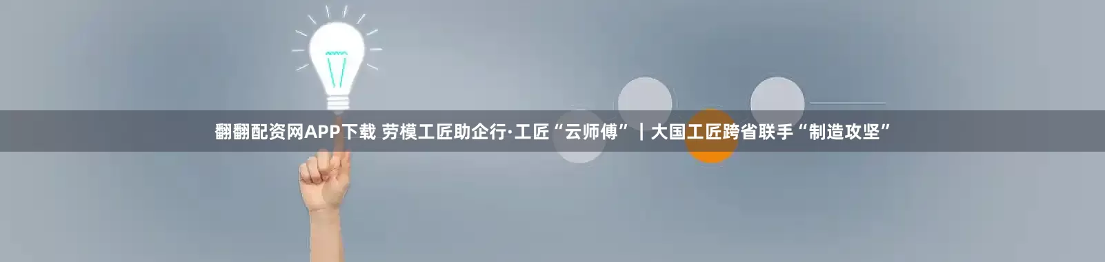 翻翻配资网APP下载 劳模工匠助企行·工匠“云师傅”｜大国工匠跨省联手“制造攻坚”