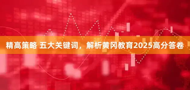 精高策略 五大关键词，解析黄冈教育2025高分答卷