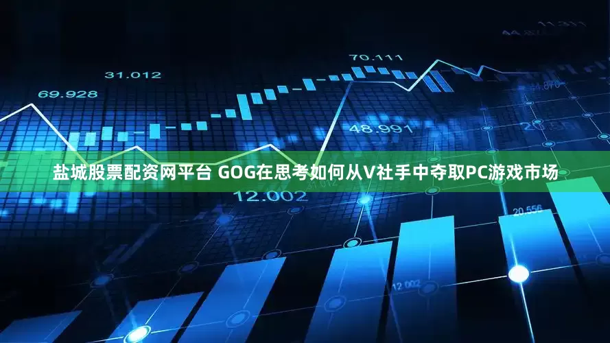 盐城股票配资网平台 GOG在思考如何从V社手中夺取PC游戏市场