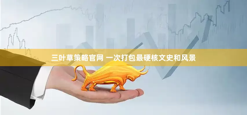 三叶草策略官网 一次打包最硬核文史和风景