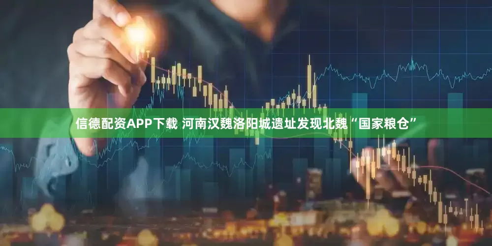 信德配资APP下载 河南汉魏洛阳城遗址发现北魏“国家粮仓”