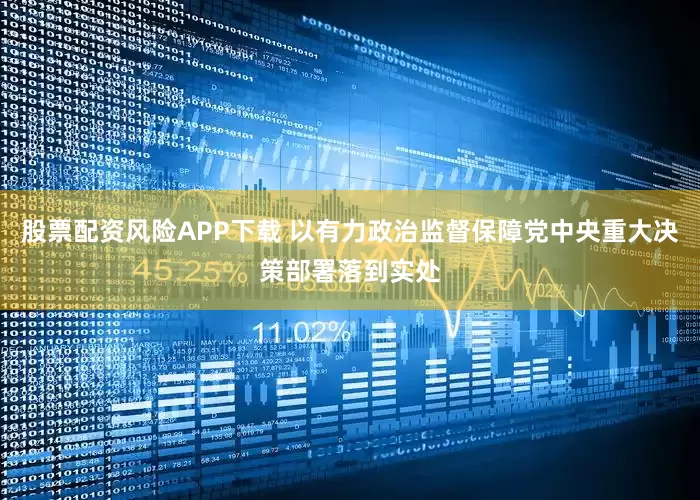 股票配资风险APP下载 以有力政治监督保障党中央重大决策部署落到实处
