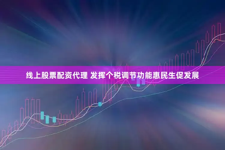 线上股票配资代理 发挥个税调节功能惠民生促发展