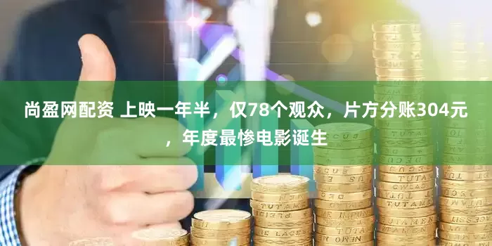 尚盈网配资 上映一年半，仅78个观众，片方分账304元，年度最惨电影诞生