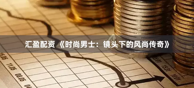 汇盈配资 《时尚男士：镜头下的风尚传奇》